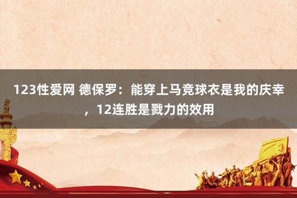 123性爱网 德保罗：能穿上马竞球衣是我的庆幸，12连胜是戮力的效用