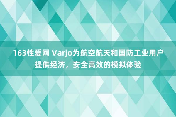 163性爱网 Varjo为航空航天和国防工业用户提供经济，安全高效的模拟体验