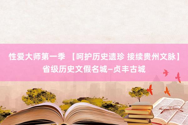 性爱大师第一季 【呵护历史遗珍 接续贵州文脉】省级历史文假名城—贞丰古城