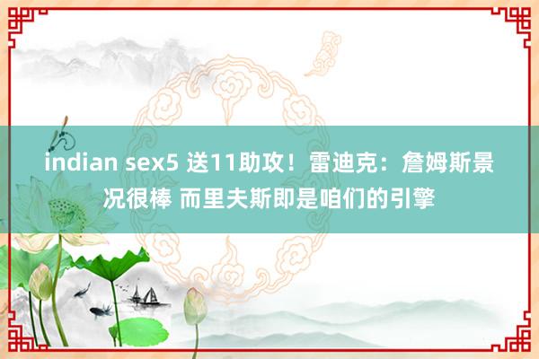 indian sex5 送11助攻！雷迪克：詹姆斯景况很棒 而里夫斯即是咱们的引擎