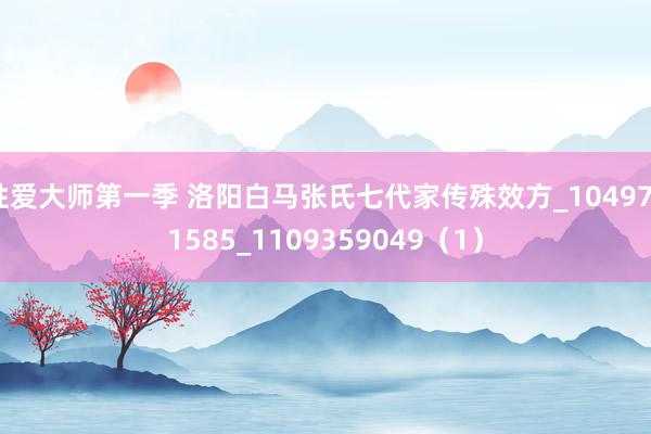 性爱大师第一季 洛阳白马张氏七代家传殊效方_1049731585_1109359049（1）