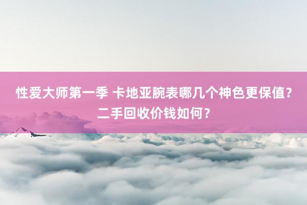 性爱大师第一季 卡地亚腕表哪几个神色更保值？二手回收价钱如何？