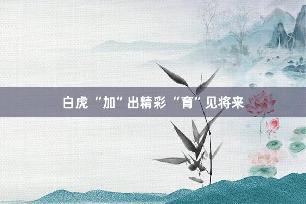 白虎 “加”出精彩 “育”见将来