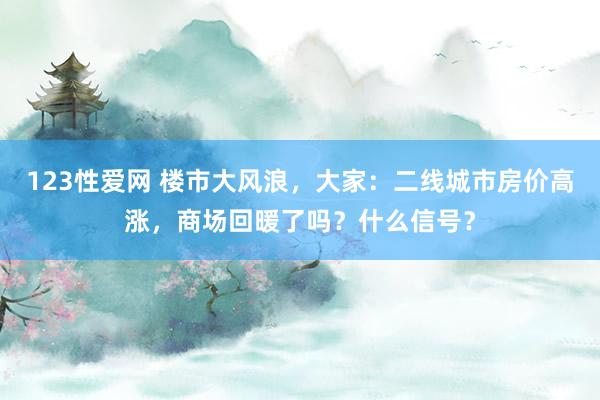 123性爱网 楼市大风浪，大家：二线城市房价高涨，商场回暖了吗？什么信号？